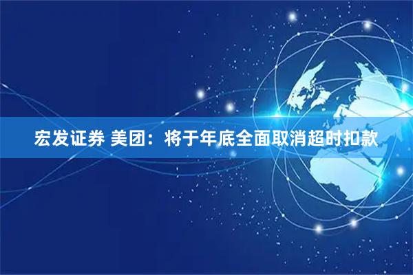 宏发证券 美团：将于年底全面取消超时扣款