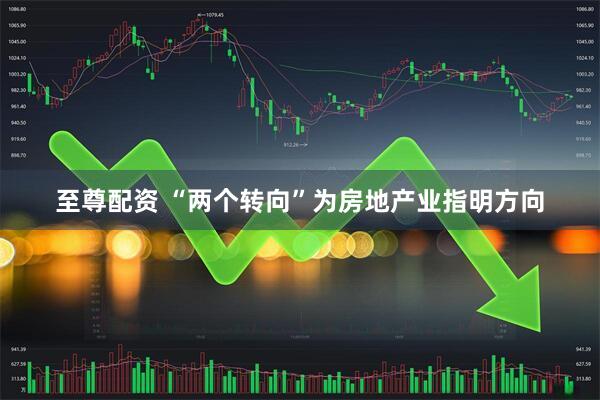 至尊配资 “两个转向”为房地产业指明方向
