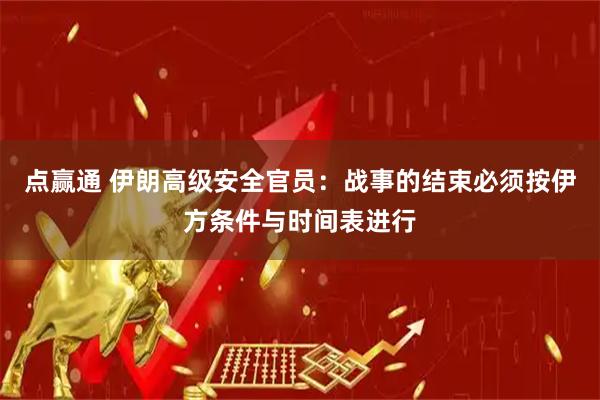 点赢通 伊朗高级安全官员：战事的结束必须按伊方条件与时间表进行