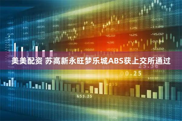 美美配资 苏高新永旺梦乐城ABS获上交所通过