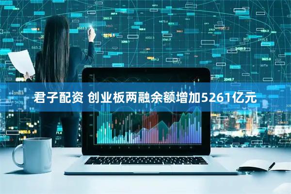 君子配资 创业板两融余额增加5261亿元