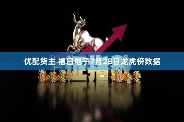 优配货主 福日电子7月28日龙虎榜数据