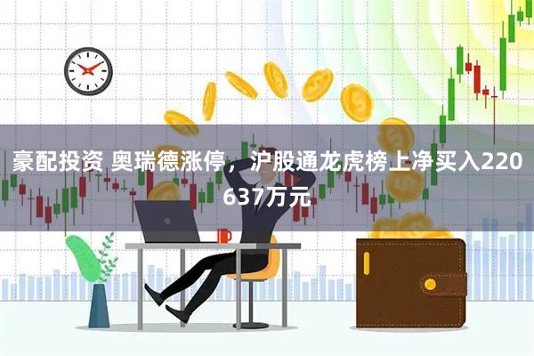 豪配投资 奥瑞德涨停，沪股通龙虎榜上净买入220637万元