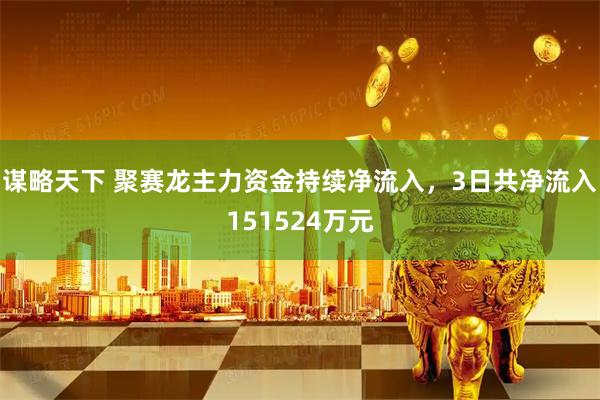 谋略天下 聚赛龙主力资金持续净流入，3日共净流入151524万元